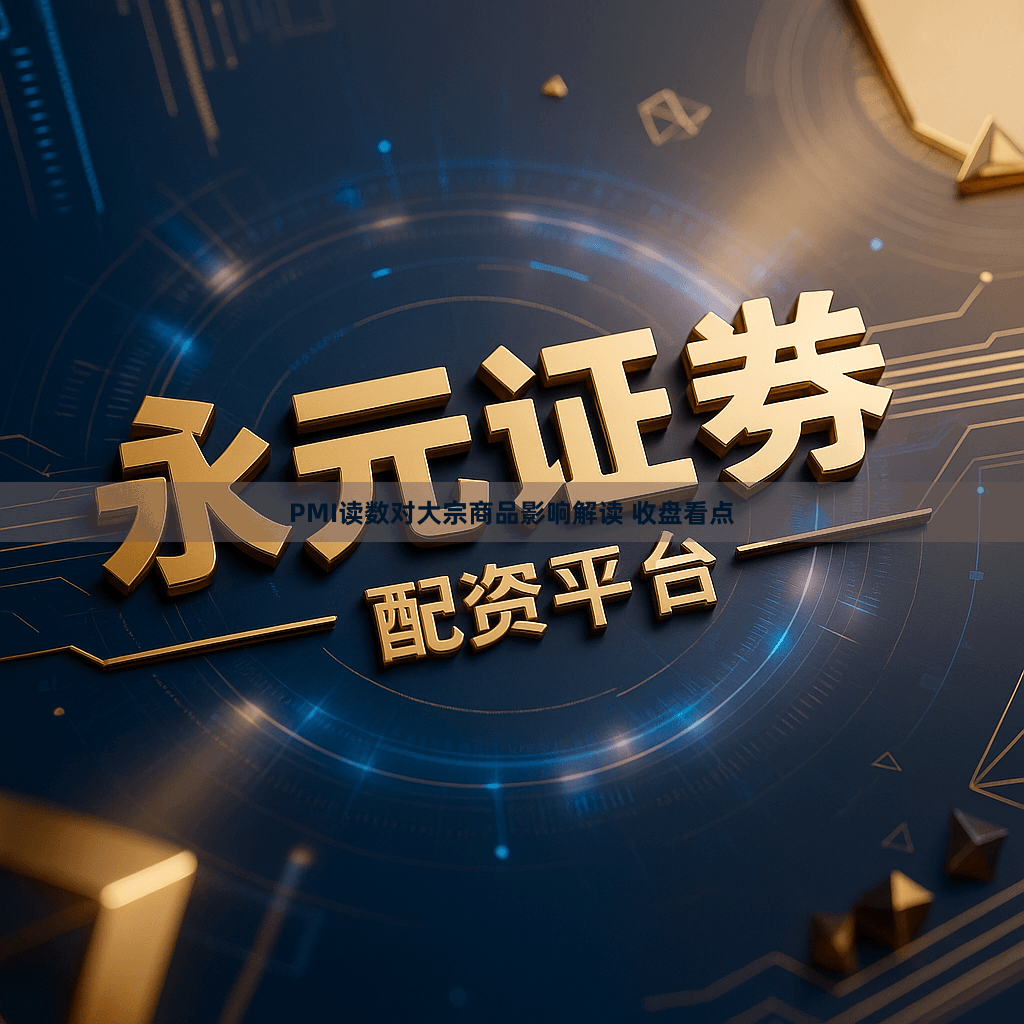 PMI读数对大宗商品影响解读 收盘看点
