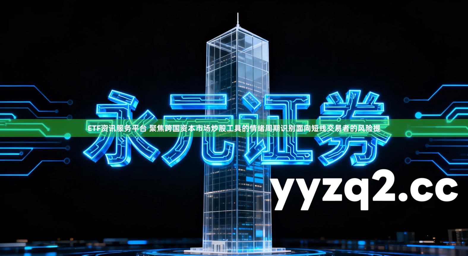 ETF资讯服务平台 聚焦跨国资本市场炒股工具的情绪周期识别面向短线交易者的风险提