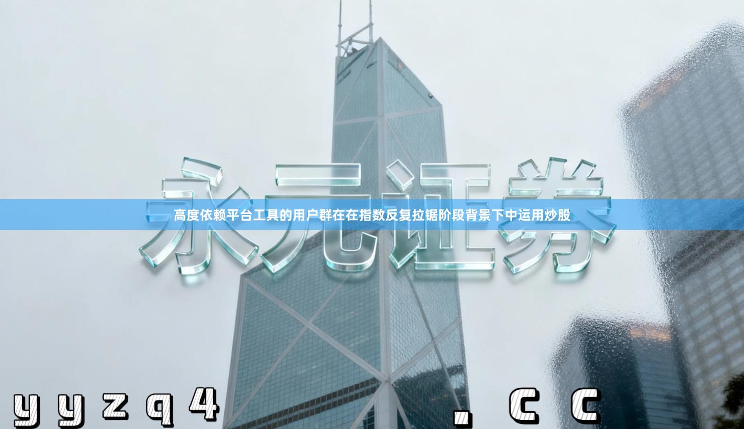 高度依赖平台工具的用户群在在指数反复拉锯阶段背景下中运用炒股