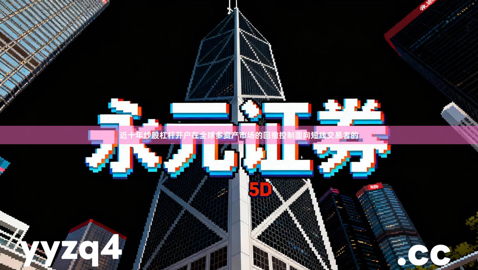 近十年炒股杠杆开户在全球多资产市场的回撤控制面向短线交易者的