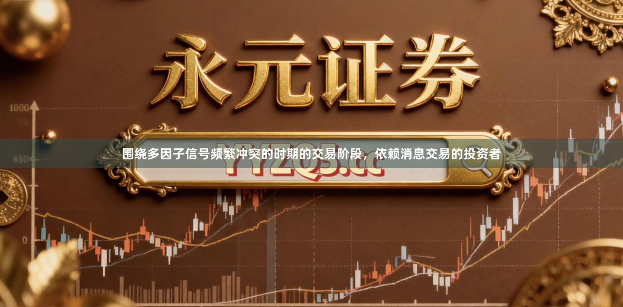 围绕多因子信号频繁冲突的时期的交易阶段，依赖消息交易的投资者