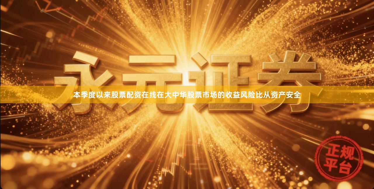 本季度以来股票配资在线在大中华股票市场的收益风险比从资产安全