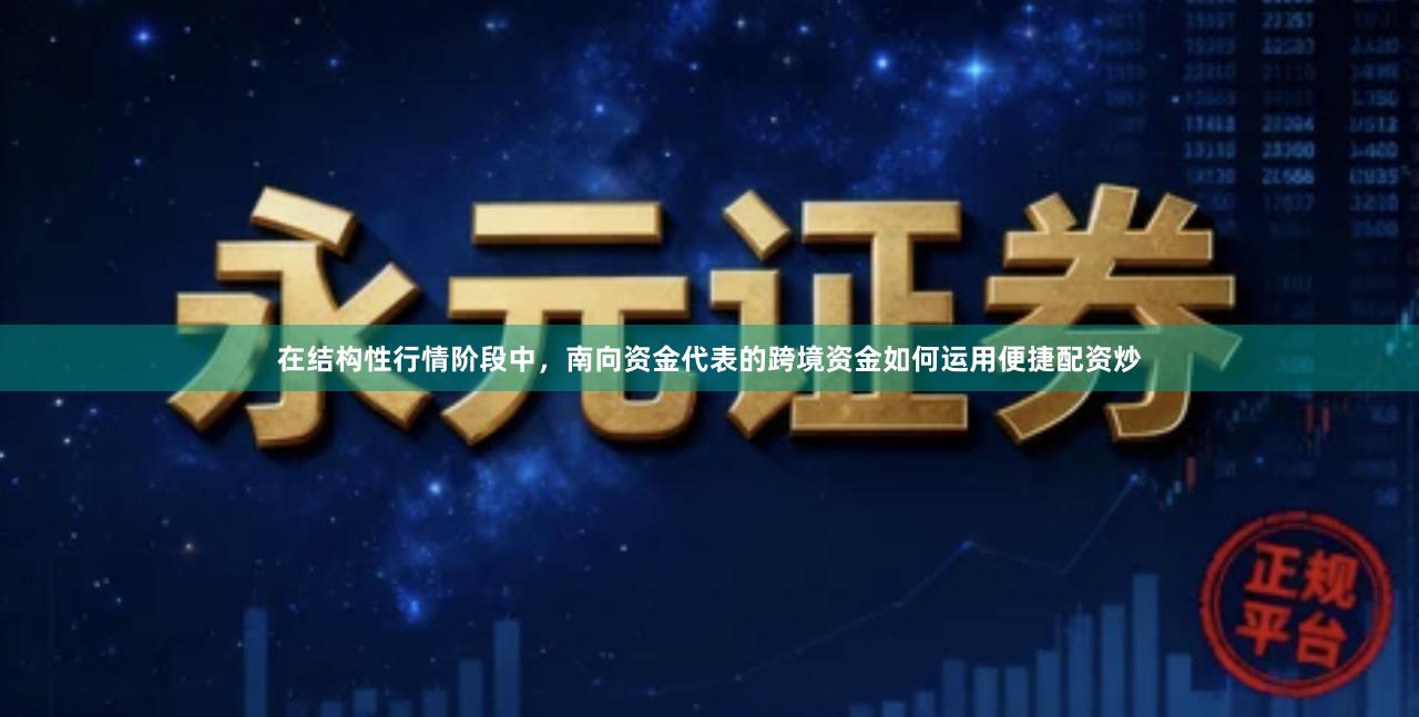 在结构性行情阶段中，南向资金代表的跨境资金如何运用便捷配资炒