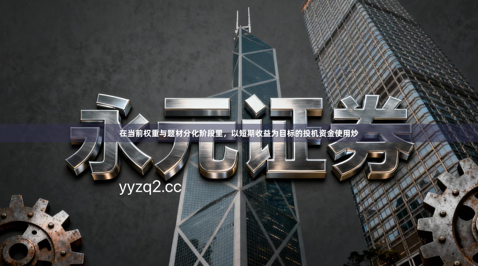 在当前权重与题材分化阶段里，以短期收益为目标的投机资金使用炒