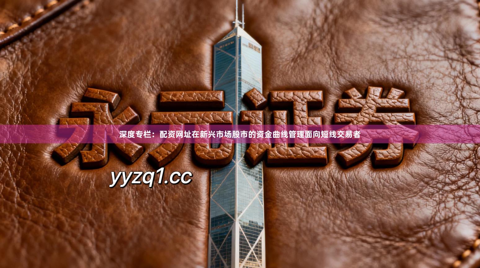 深度专栏：配资网址在新兴市场股市的资金曲线管理面向短线交易者