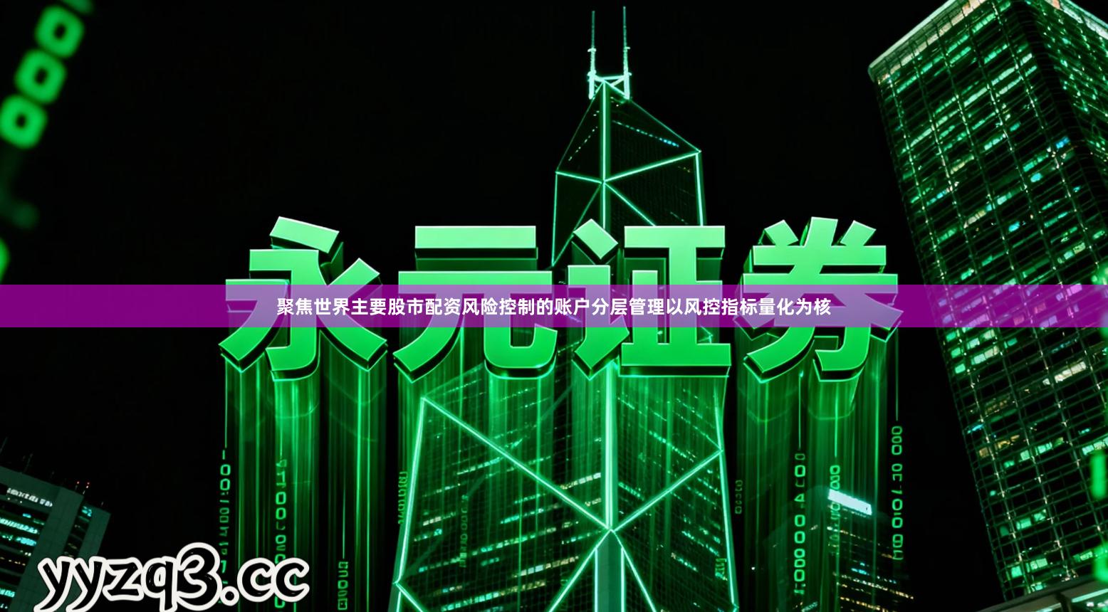 聚焦世界主要股市配资风险控制的账户分层管理以风控指标量化为核