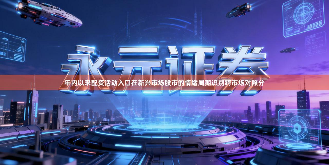 年内以来配资活动入口在新兴市场股市的情绪周期识别跨市场对照分