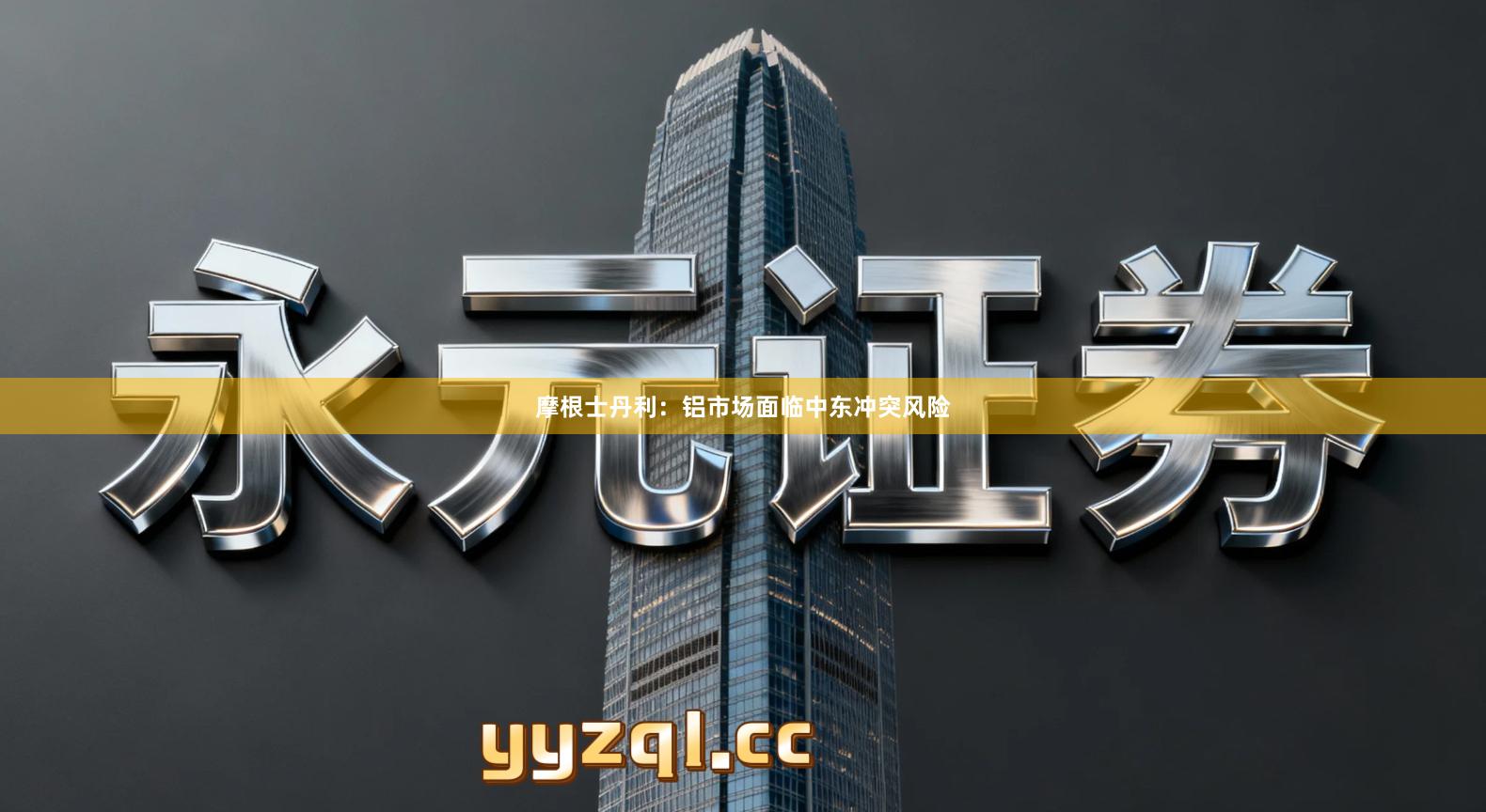 摩根士丹利：铝市场面临中东冲突风险