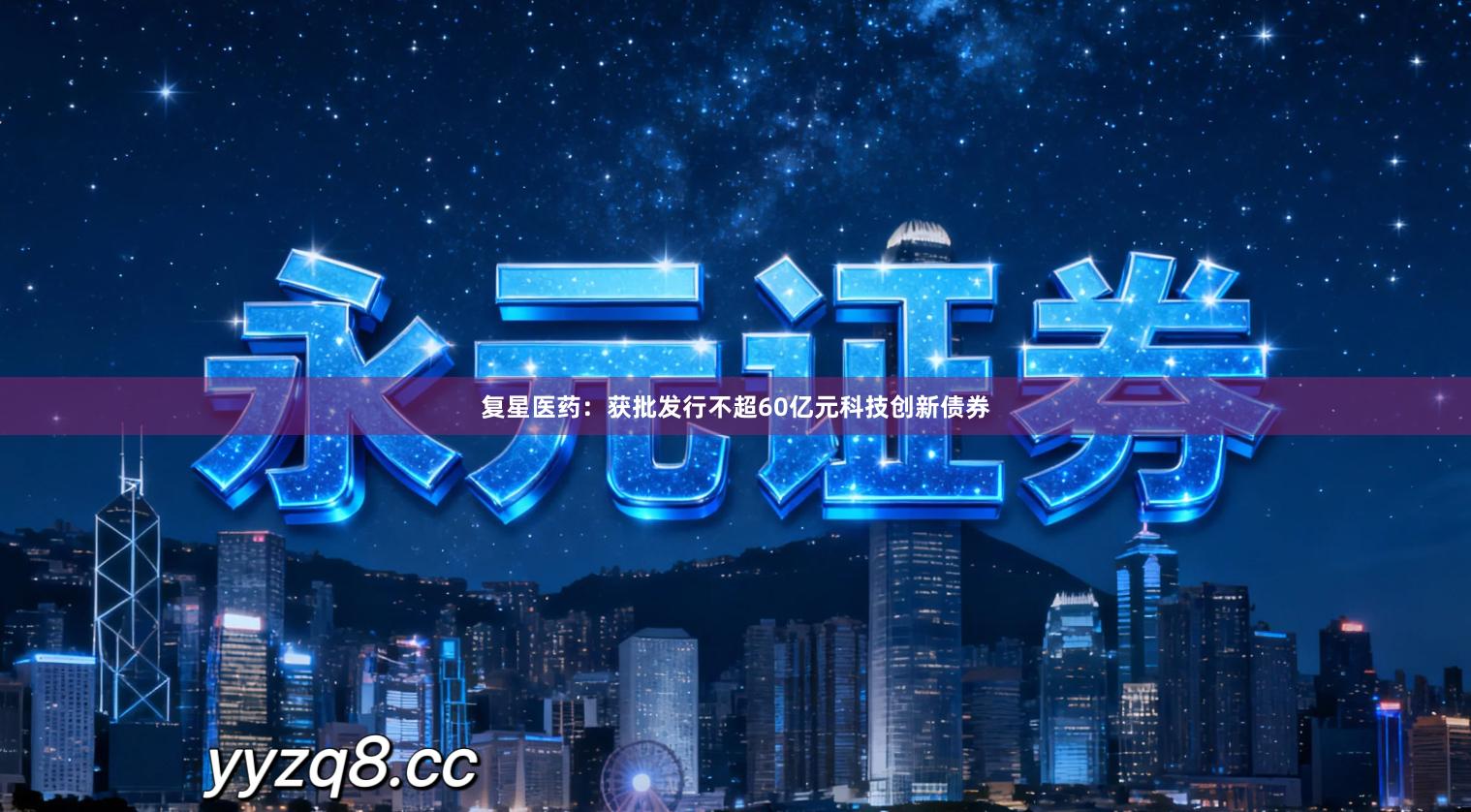 复星医药：获批发行不超60亿元科技创新债券